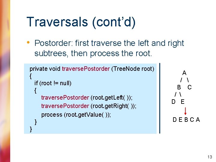Traversals (cont’d) • Postorder: first traverse the left and right subtrees, then process the