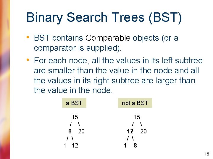 Binary Search Trees (BST) • BST contains Comparable objects (or a comparator is supplied).