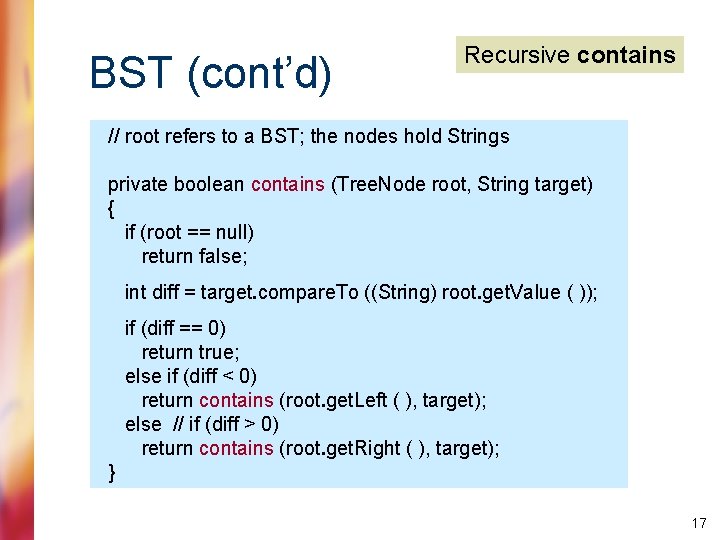 BST (cont’d) Recursive contains // root refers to a BST; the nodes hold Strings
