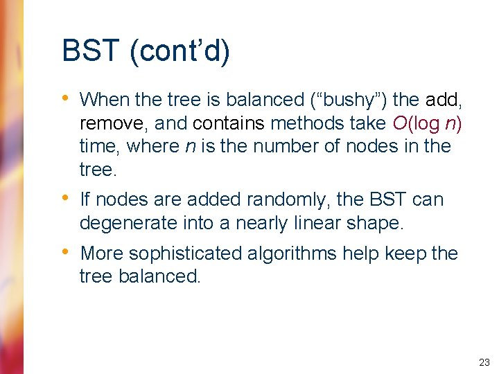 BST (cont’d) • When the tree is balanced (“bushy”) the add, remove, and contains