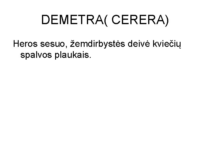 DEMETRA( CERERA) Heros sesuo, žemdirbystės deivė kviečių spalvos plaukais. 