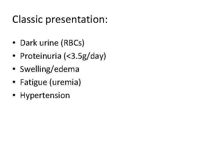 Classic presentation: • • • Dark urine (RBCs) Proteinuria (<3. 5 g/day) Swelling/edema Fatigue