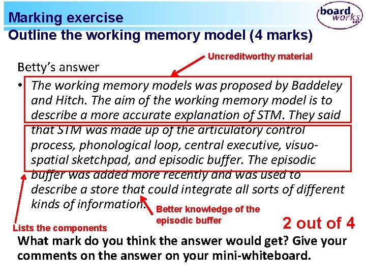 Marking exercise Outline the working memory model (4 marks) Uncreditworthy material Betty’s answer •