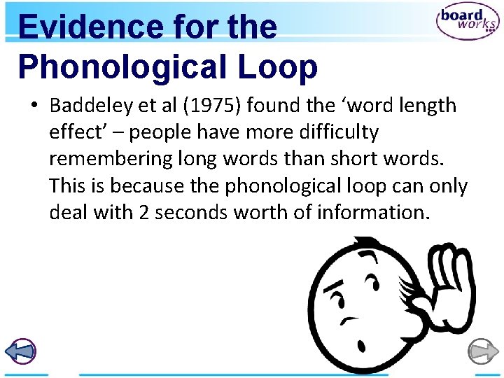 Evidence for the Phonological Loop • Baddeley et al (1975) found the ‘word length