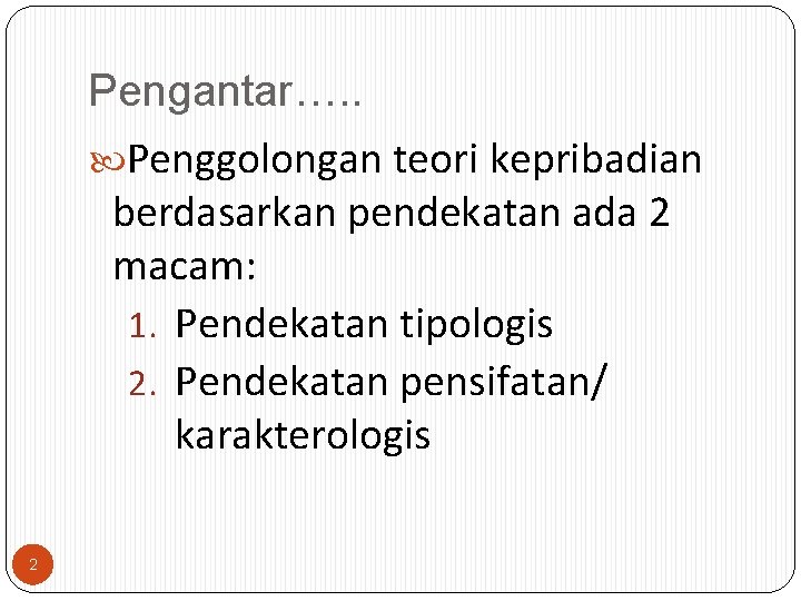 Pengantar…. . Penggolongan teori kepribadian berdasarkan pendekatan ada 2 macam: 1. Pendekatan tipologis 2.