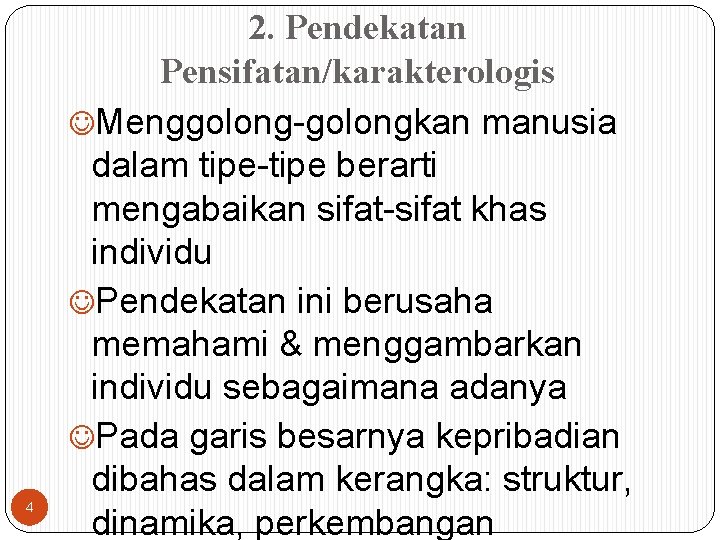 4 2. Pendekatan Pensifatan/karakterologis Menggolong-golongkan manusia dalam tipe-tipe berarti mengabaikan sifat-sifat khas individu Pendekatan