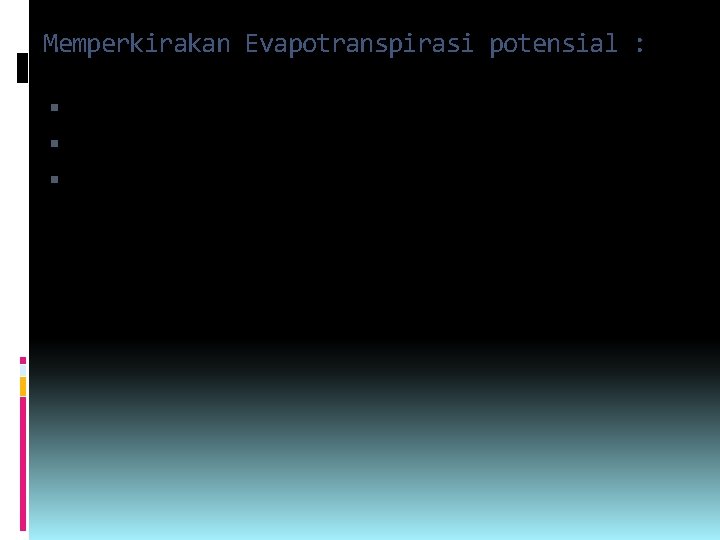 Memperkirakan Evapotranspirasi potensial : Persamaan Thornthwaite Metode Blaney-criddle Metode Penmann 