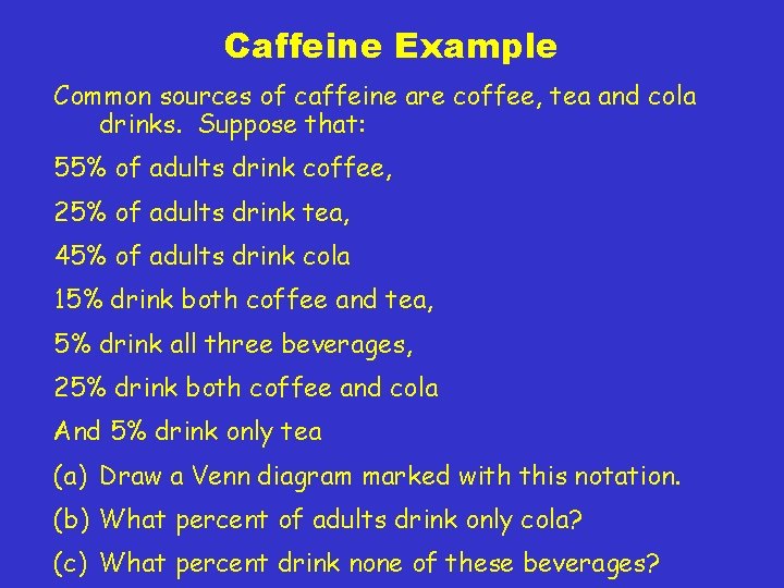 Caffeine Example Common sources of caffeine are coffee, tea and cola drinks. Suppose that:
