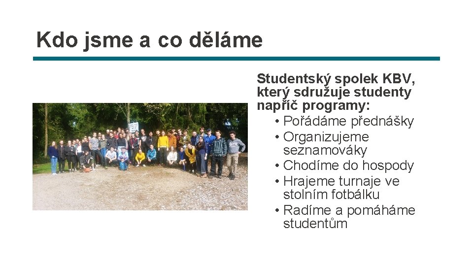 Kdo jsme a co děláme Studentský spolek KBV, který sdružuje studenty napříč programy: •