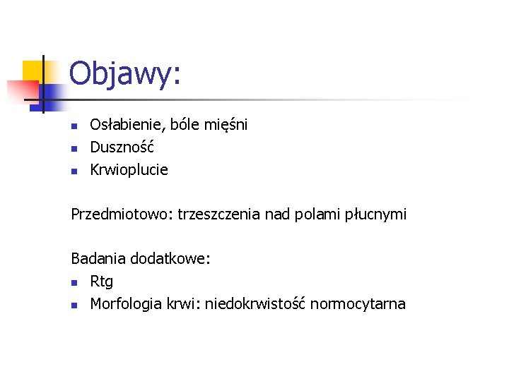 Objawy: n n n Osłabienie, bóle mięśni Duszność Krwioplucie Przedmiotowo: trzeszczenia nad polami płucnymi