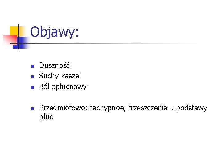 Objawy: n n Duszność Suchy kaszel Ból opłucnowy Przedmiotowo: tachypnoe, trzeszczenia u podstawy płuc