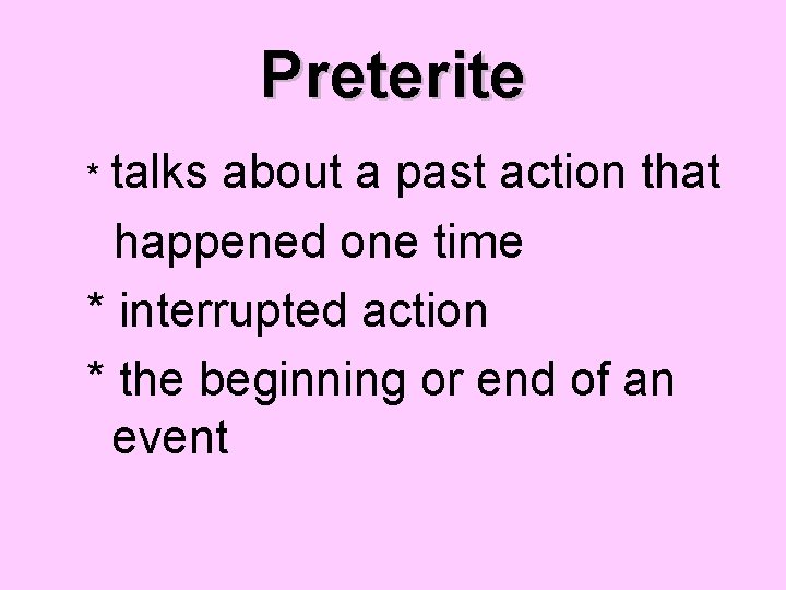 Preterite * talks about a past action that happened one time * interrupted action