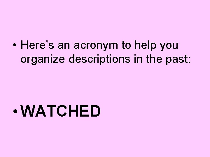  • Here’s an acronym to help you organize descriptions in the past: •