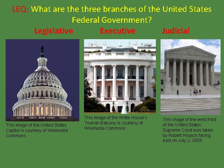 LEQ: What are three branches of the United States Federal Government? Legislative Executive Judicial