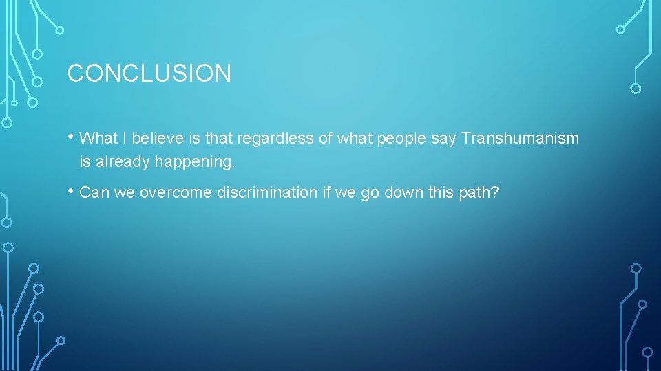 CONCLUSION • What I believe is that regardless of what people say Transhumanism is CONCLUSION • What I believe is that regardless of what people say Transhumanism is