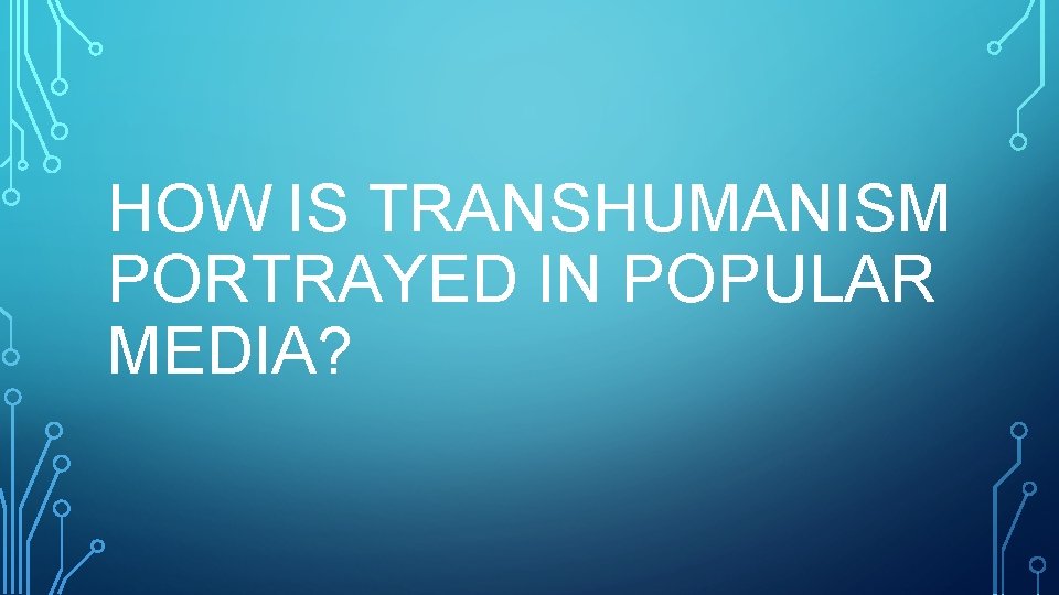 HOW IS TRANSHUMANISM PORTRAYED IN POPULAR MEDIA? HOW IS TRANSHUMANISM PORTRAYED IN POPULAR MEDIA?