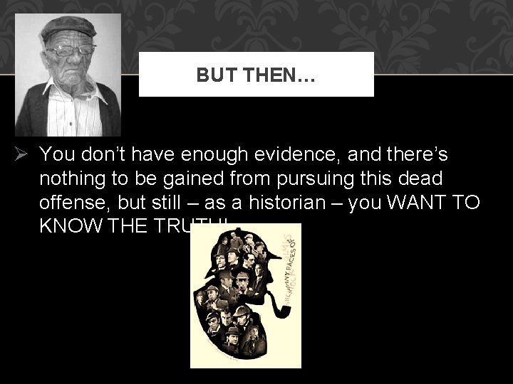BUT THEN… Ø You don’t have enough evidence, and there’s nothing to be gained