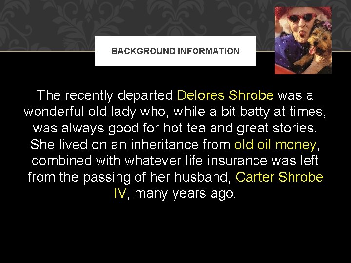 BACKGROUND INFORMATION The recently departed Delores Shrobe was a wonderful old lady who, while