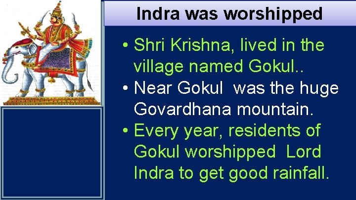 Indra was worshipped • Shri Krishna, lived in the village named Gokul. . •