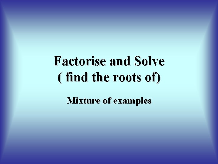 Factorise and Solve ( find the roots of) Mixture of examples 