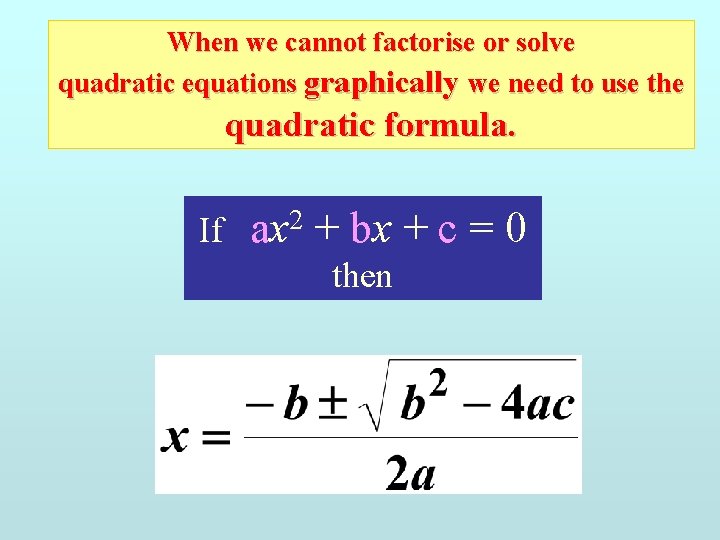 When we cannot factorise or solve quadratic equations graphically we need to use the