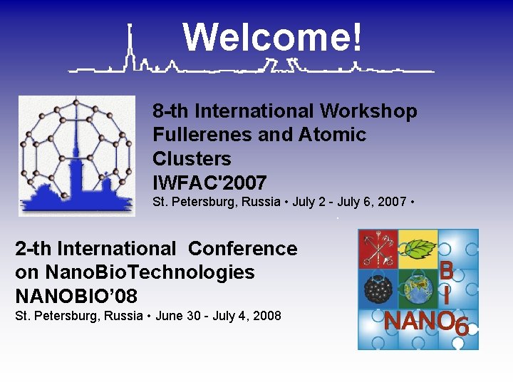 Welcome! 8 -th International Workshop Fullerenes and Atomic Clusters IWFAC'2007 St. Petersburg, Russia • Welcome! 8 -th International Workshop Fullerenes and Atomic Clusters IWFAC'2007 St. Petersburg, Russia •