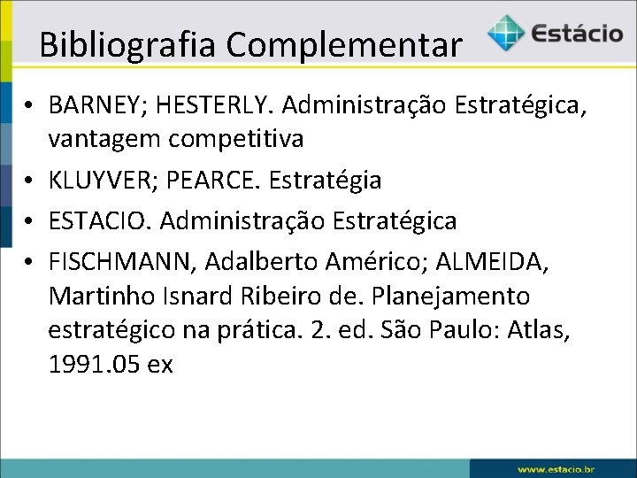 Bibliografia Complementar • BARNEY; HESTERLY. Administração Estratégica, vantagem competitiva • KLUYVER; PEARCE. Estratégia •