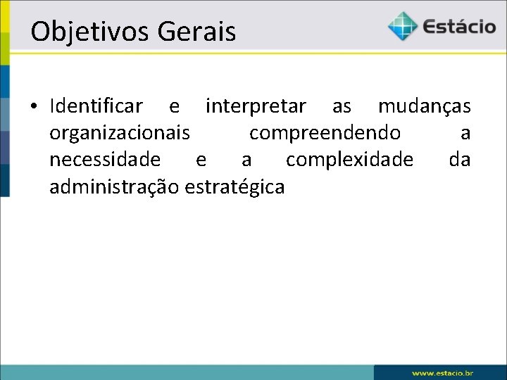 Objetivos Gerais • Identificar e interpretar as mudanças organizacionais compreendendo a necessidade e a