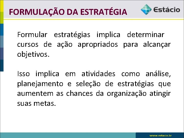 FORMULAÇÃO DA ESTRATÉGIA Formular estratégias implica determinar cursos de ação apropriados para alcançar objetivos.