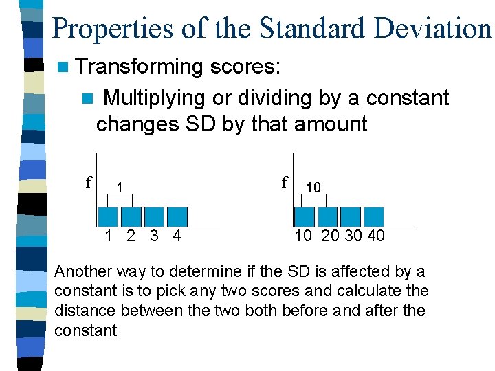 Properties of the Standard Deviation n Transforming scores: n Multiplying or dividing by a