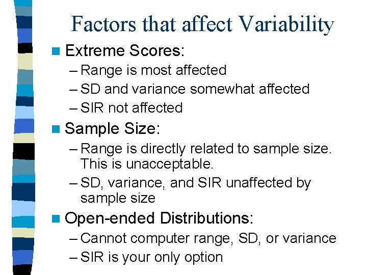 Factors that affect Variability n Extreme Scores: – Range is most affected – SD