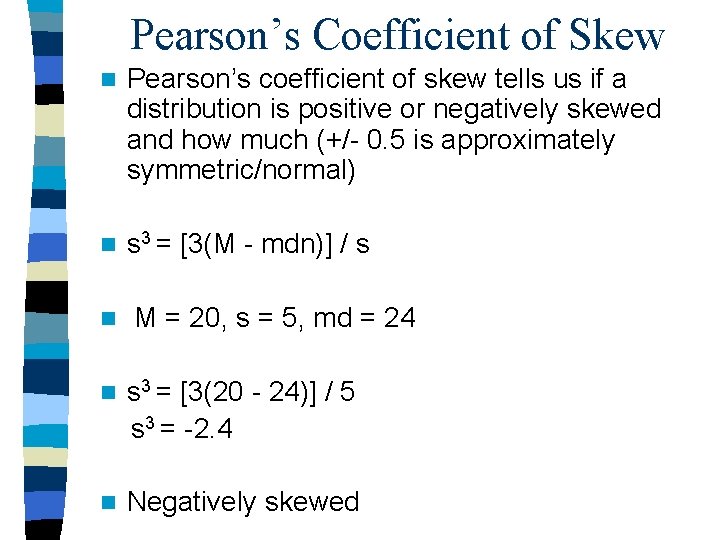 Pearson’s Coefficient of Skew n Pearson’s coefficient of skew tells us if a distribution