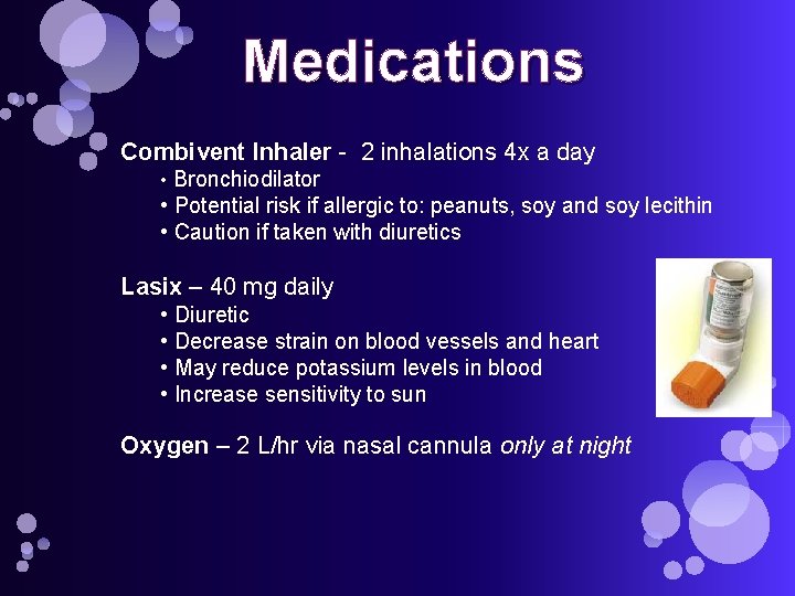 Medications Combivent Inhaler - 2 inhalations 4 x a day • Bronchiodilator • Potential