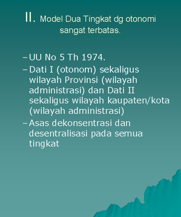 II. Model Dua Tingkat dg otonomi sangat terbatas. – UU No 5 Th 1974.