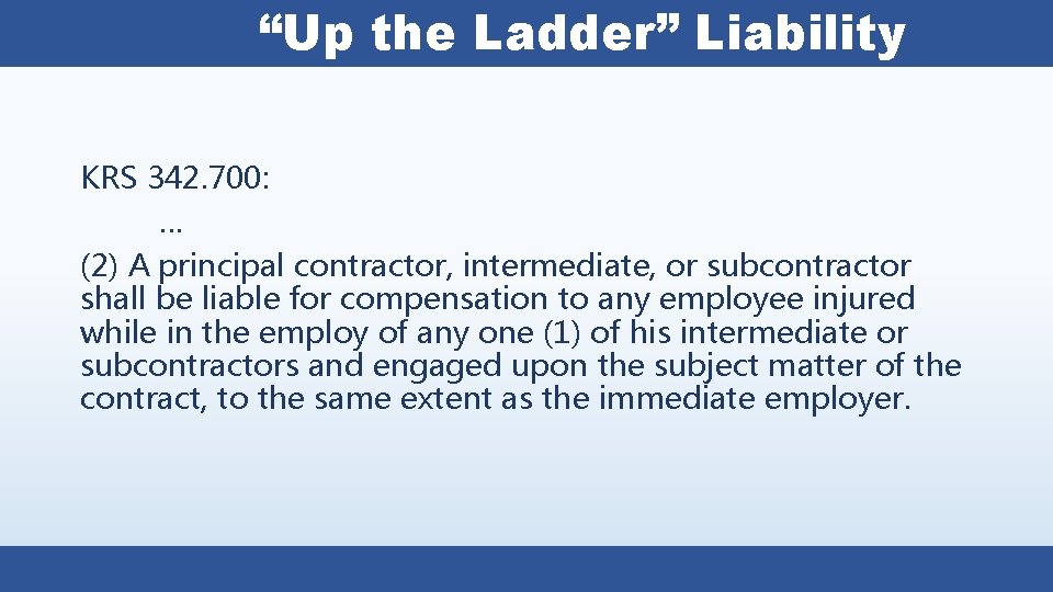 “Up the Ladder” Liability KRS 342. 700: … (2) A principal contractor, intermediate, or