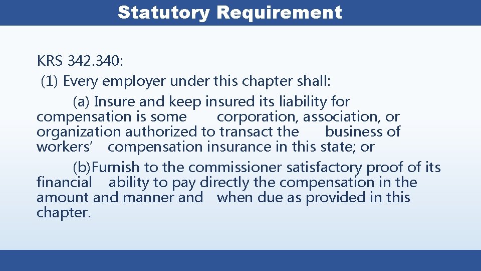 Statutory Requirement KRS 342. 340: (1) Every employer under this chapter shall: (a) Insure