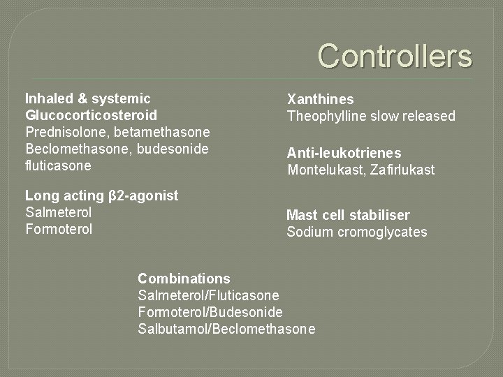 Controllers Inhaled & systemic Glucocorticosteroid Prednisolone, betamethasone Beclomethasone, budesonide fluticasone Long acting β 2