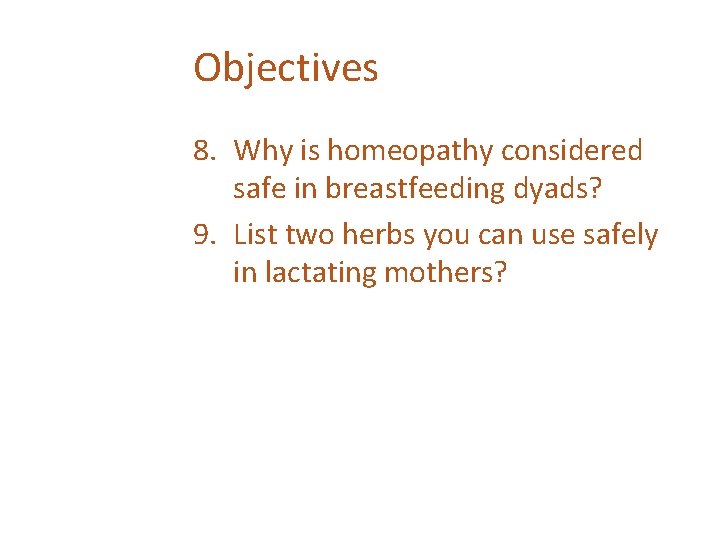 Objectives 8. Why is homeopathy considered safe in breastfeeding dyads? 9. List two herbs