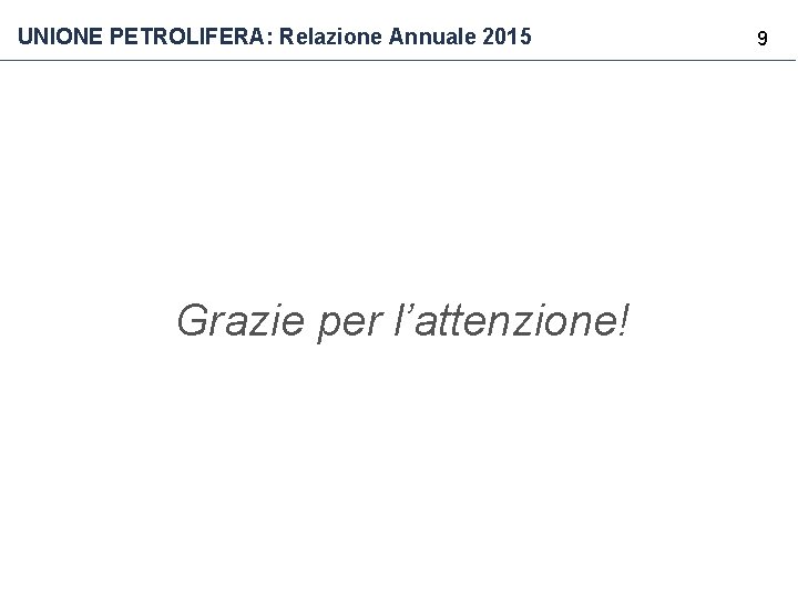 UNIONE PETROLIFERA: Relazione Annuale 2015 Grazie per l’attenzione! 9 UNIONE PETROLIFERA: Relazione Annuale 2015 Grazie per l’attenzione! 9