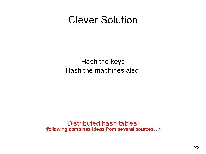 Clever Solution Hash the keys Hash the machines also! Distributed hash tables! (following combines