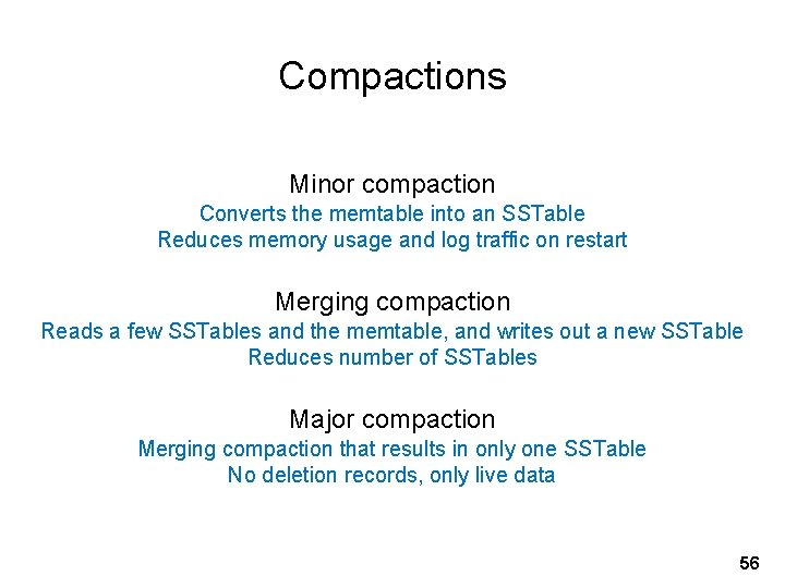 Compactions Minor compaction Converts the memtable into an SSTable Reduces memory usage and log