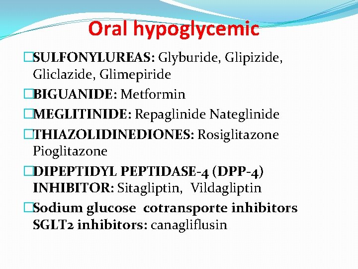 Oral hypoglycemic �SULFONYLUREAS: Glyburide, Glipizide, Gliclazide, Glimepiride �BIGUANIDE: Metformin �MEGLITINIDE: Repaglinide Nateglinide �THIAZOLIDINEDIONES: Rosiglitazone