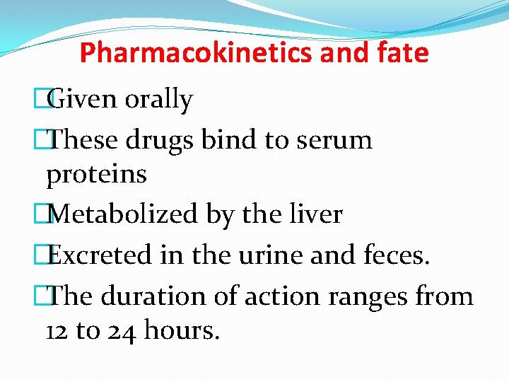 Pharmacokinetics and fate �Given orally �These drugs bind to serum proteins �Metabolized by the