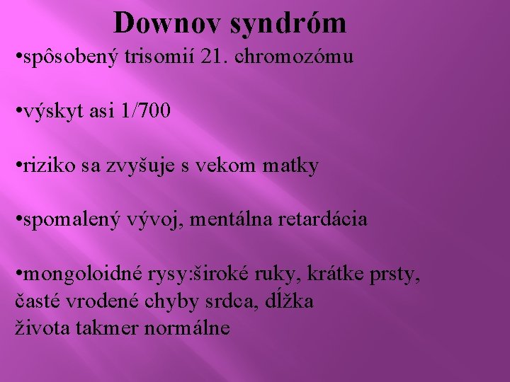 Downov syndróm • spôsobený trisomií 21. chromozómu • výskyt asi 1/700 • riziko sa