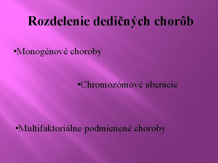 Rozdelenie dedičných chorôb • Monogénové choroby • Chromozómové aberácie • Multifaktoriálne podmienené choroby 