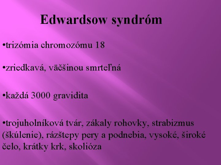 Edwardsow syndróm • trizómia chromozómu 18 • zriedkavá, väčšinou smrteľná • každá 3000 gravidita