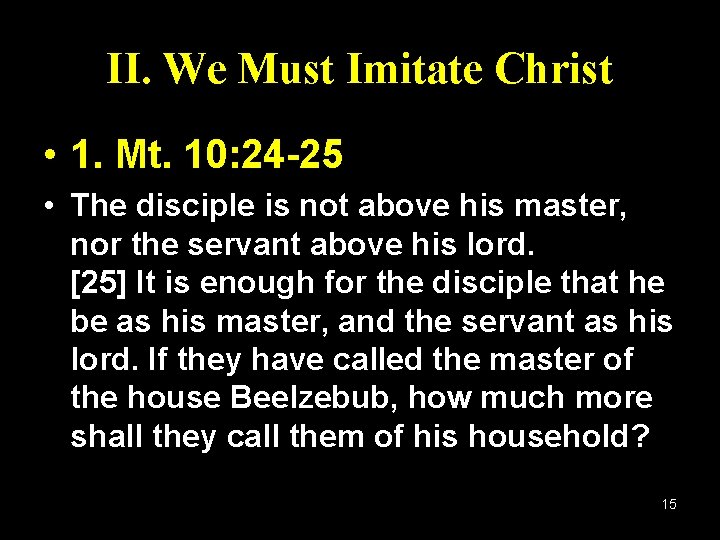 II. We Must Imitate Christ • 1. Mt. 10: 24 -25 • The disciple