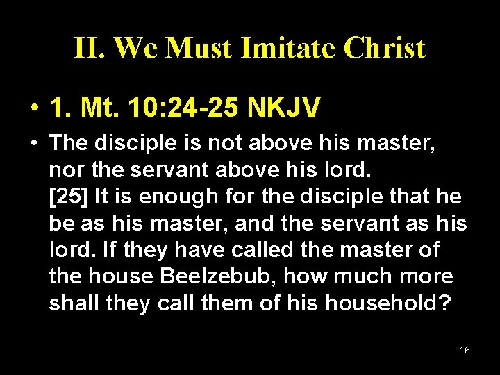 II. We Must Imitate Christ • 1. Mt. 10: 24 -25 NKJV • The