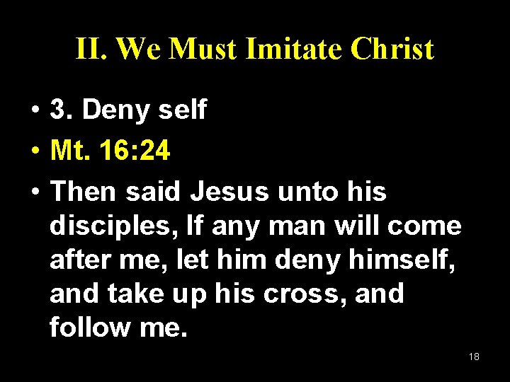 II. We Must Imitate Christ • 3. Deny self • Mt. 16: 24 •