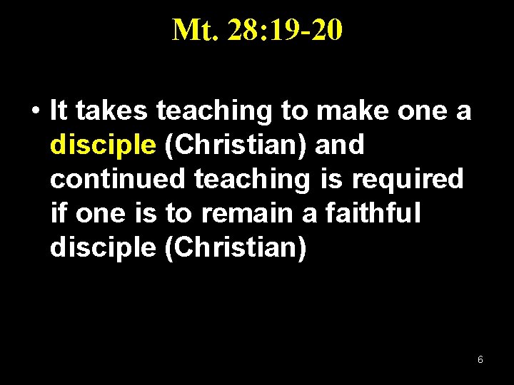 Mt. 28: 19 -20 • It takes teaching to make one a disciple (Christian)